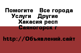 Помогите - Все города Услуги » Другие   . Хакасия респ.,Саяногорск г.